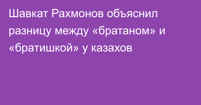 Шавкат Рахмонов объяснил разницу между «братаном» и «братишкой» у казахов