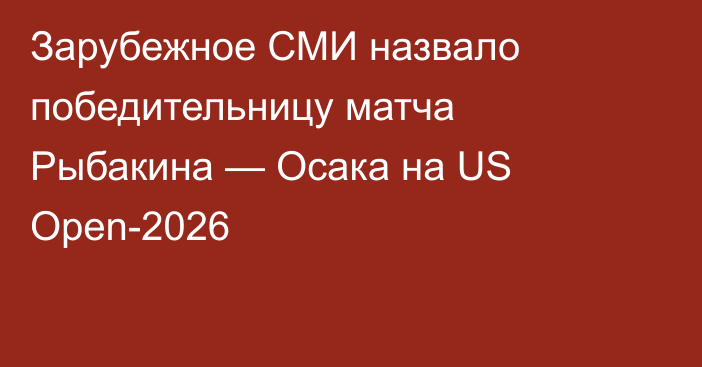 Зарубежное СМИ назвало победительницу матча Рыбакина — Осака на US Open-2026