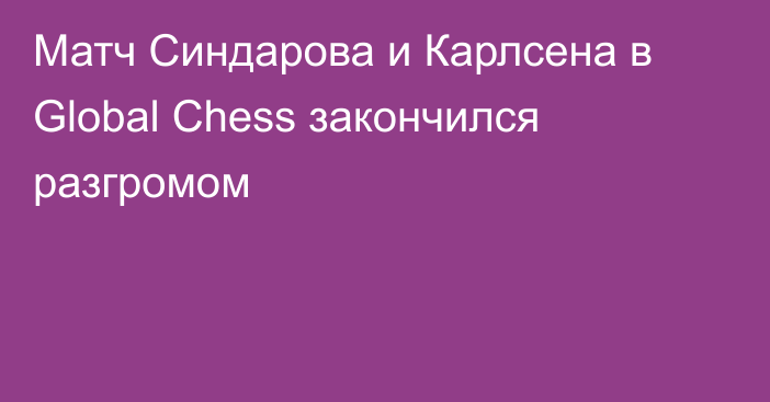 Матч Синдарова и Карлсена в Global Chess закончился разгромом