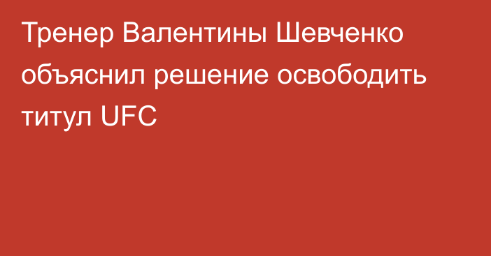 Тренер Валентины Шевченко объяснил решение освободить титул UFC