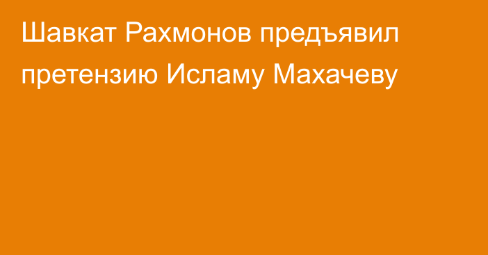 Шавкат Рахмонов предъявил претензию Исламу Махачеву