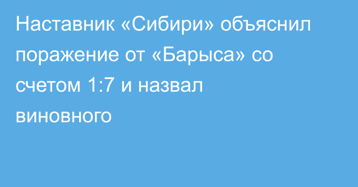 Наставник «Сибири» объяснил поражение от «Барыса» со счетом 1:7 и назвал виновного