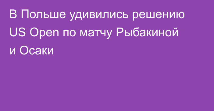В Польше удивились решению US Open по матчу Рыбакиной и Осаки
