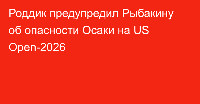 Роддик предупредил Рыбакину об опасности Осаки на US Open-2026