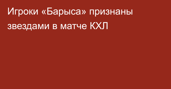 Игроки «Барыса» признаны звездами в матче КХЛ