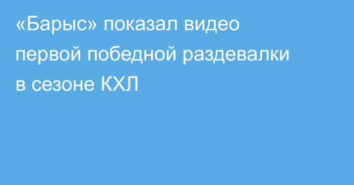 «Барыс» показал видео первой победной раздевалки в сезоне КХЛ