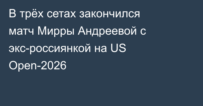 В трёх сетах закончился матч Мирры Андреевой с экс-россиянкой на US Open-2026