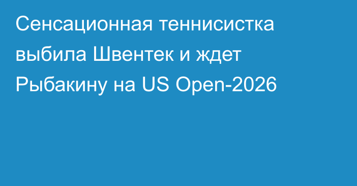 Сенсационная теннисистка выбила Швентек и ждет Рыбакину на US Open-2026