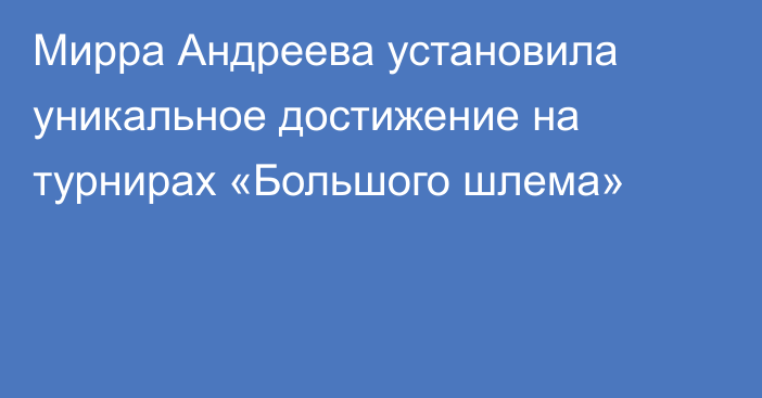 Мирра Андреева установила уникальное достижение на турнирах «Большого шлема»
