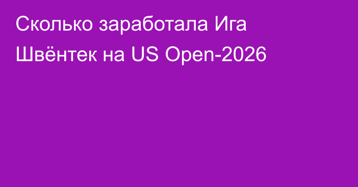 Сколько заработала Ига Швёнтек на US Open-2026