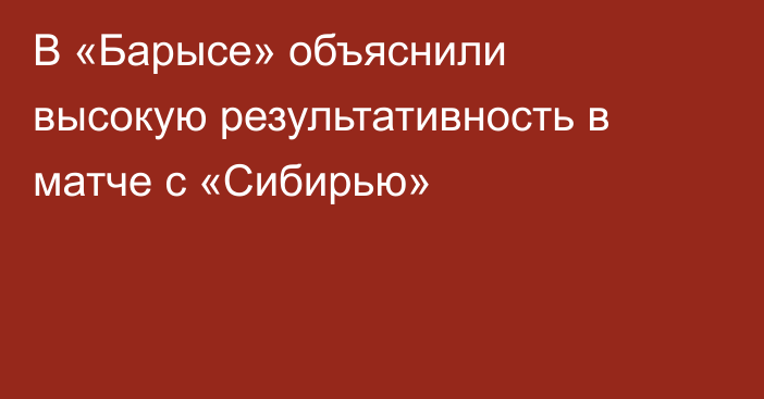 В «Барысе» объяснили высокую результативность в матче с «Сибирью»