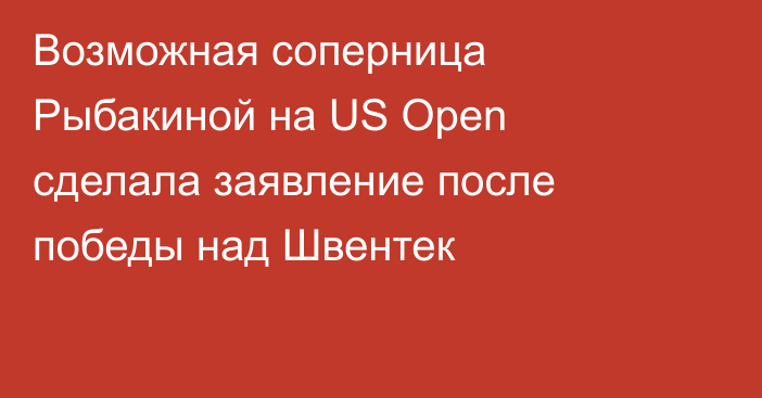 Возможная соперница Рыбакиной на US Open сделала заявление после победы над Швентек