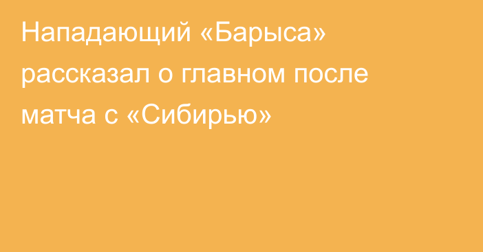 Нападающий «Барыса» рассказал о главном после матча с «Сибирью»