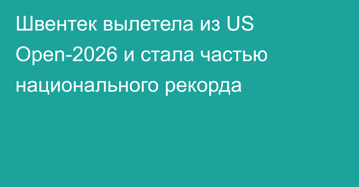 Швентек вылетела из US Open-2026 и стала частью национального рекорда
