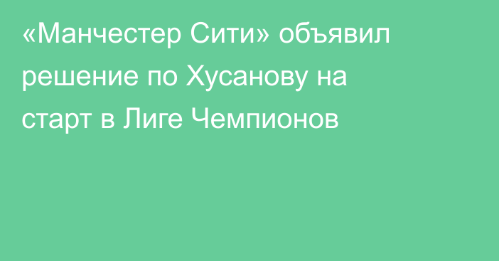 «Манчестер Сити» объявил решение по Хусанову на старт в Лиге Чемпионов