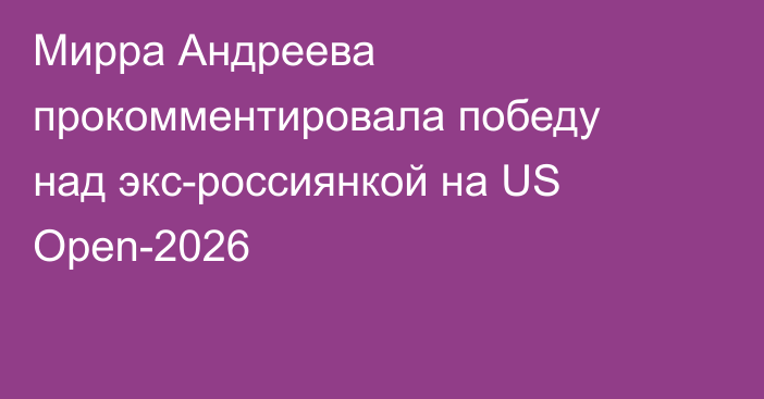 Мирра Андреева прокомментировала победу над экс-россиянкой на US Open-2026