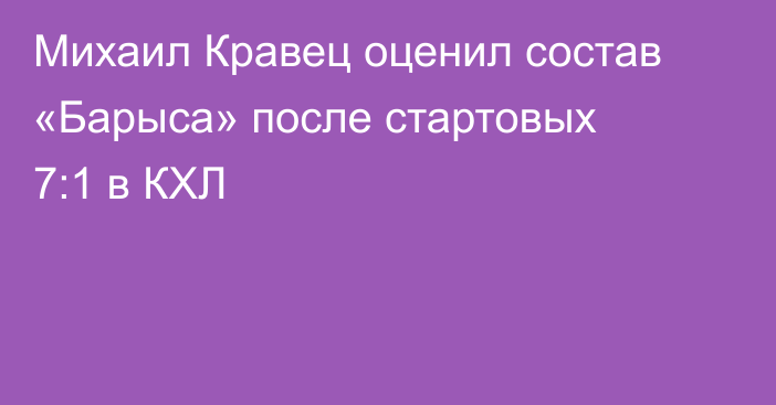 Михаил Кравец оценил состав «Барыса» после стартовых 7:1 в КХЛ