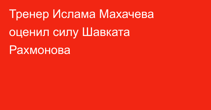 Тренер Ислама Махачева оценил силу Шавката Рахмонова