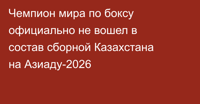 Чемпион мира по боксу официально не вошел в состав сборной Казахстана на Азиаду-2026