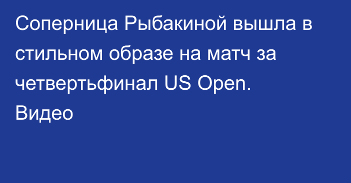Соперница Рыбакиной вышла в стильном образе на матч за четвертьфинал US Open. Видео