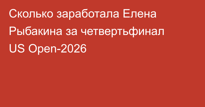 Сколько заработала Елена Рыбакина за четвертьфинал US Open-2026