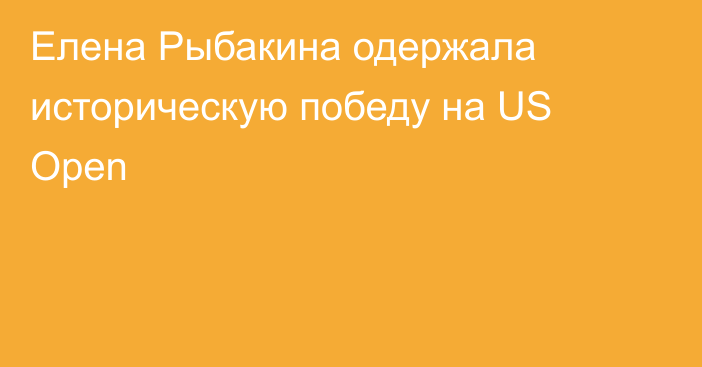 Елена Рыбакина одержала историческую победу на US Open