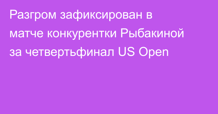 Разгром зафиксирован в матче конкурентки Рыбакиной за четвертьфинал US Open