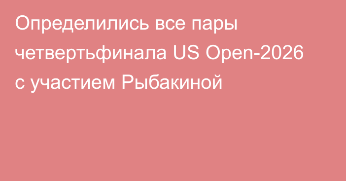 Определились все пары четвертьфинала US Open-2026 с участием Рыбакиной