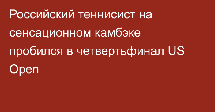 Российский теннисист на сенсационном камбэке пробился в четвертьфинал US Open
