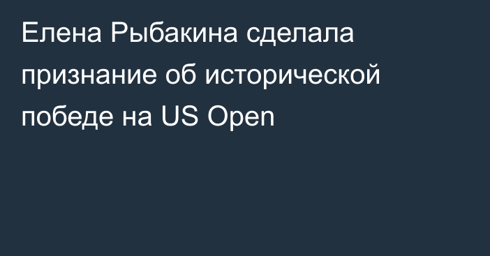 Елена Рыбакина сделала признание об исторической победе на US Open