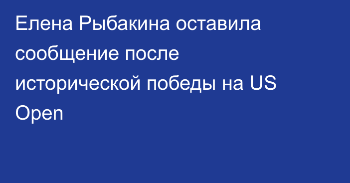Елена Рыбакина оставила сообщение после исторической победы на US Open