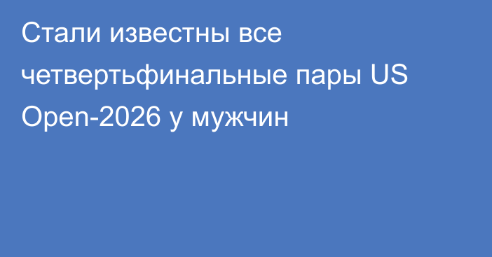 Стали известны все четвертьфинальные пары US Open-2026 у мужчин
