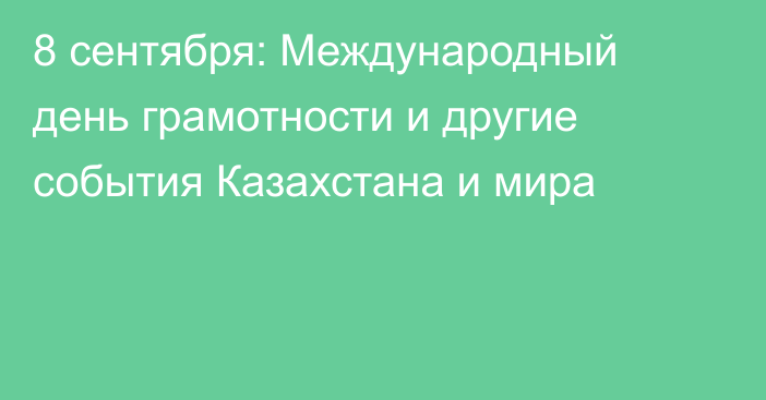 8 сентября: Международный день грамотности и другие события Казахстана и мира