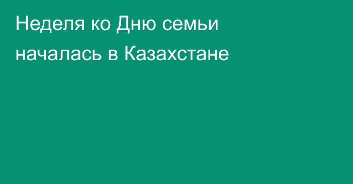 Неделя ко Дню семьи началась в Казахстане