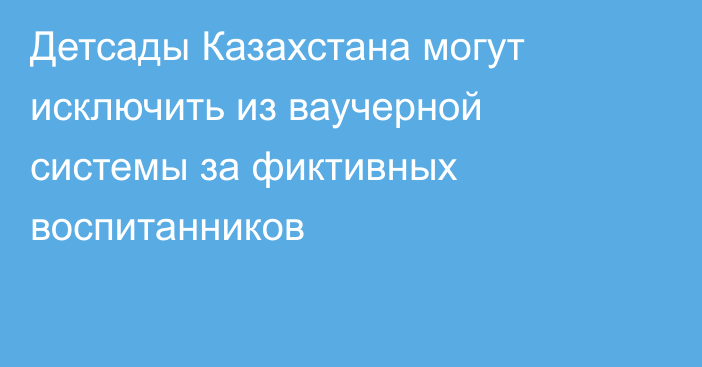 Детсады Казахстана могут исключить из ваучерной системы за фиктивных воспитанников