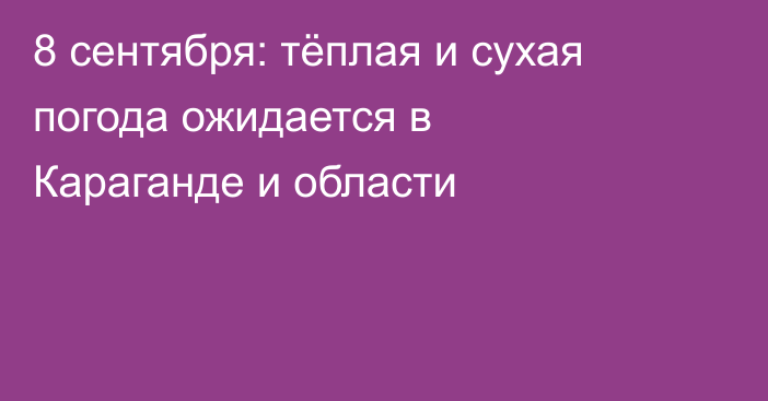 8 сентября: тёплая и сухая погода ожидается в Караганде и области