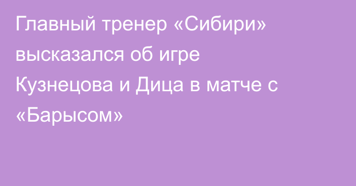 Главный тренер «Сибири» высказался об игре Кузнецова и Дица в матче с «Барысом»