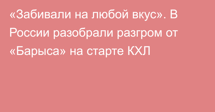 «Забивали на любой вкус». В России разобрали разгром от «Барыса» на старте КХЛ
