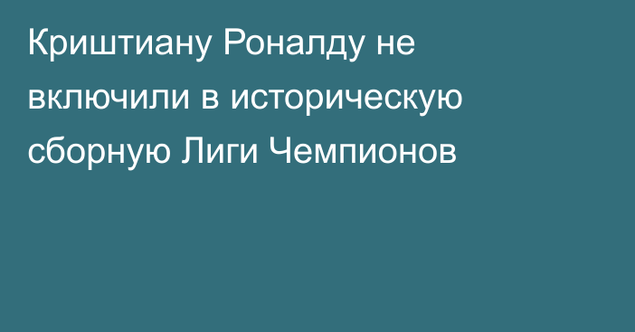 Криштиану Роналду не включили в историческую сборную Лиги Чемпионов
