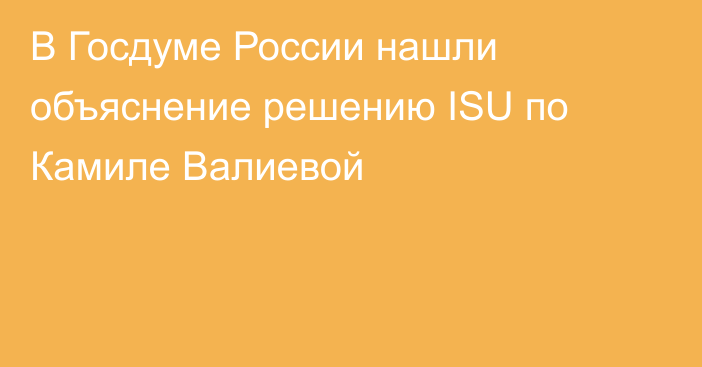 В Госдуме России нашли объяснение решению ISU по Камиле Валиевой
