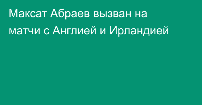Максат Абраев вызван на матчи с Англией и Ирландией