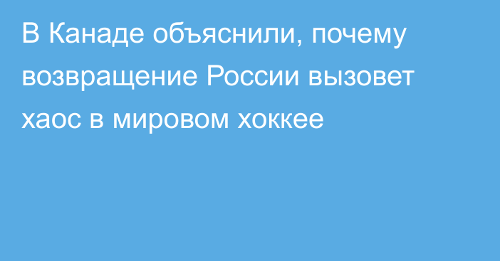 В Канаде объяснили, почему возвращение России вызовет хаос в мировом хоккее
