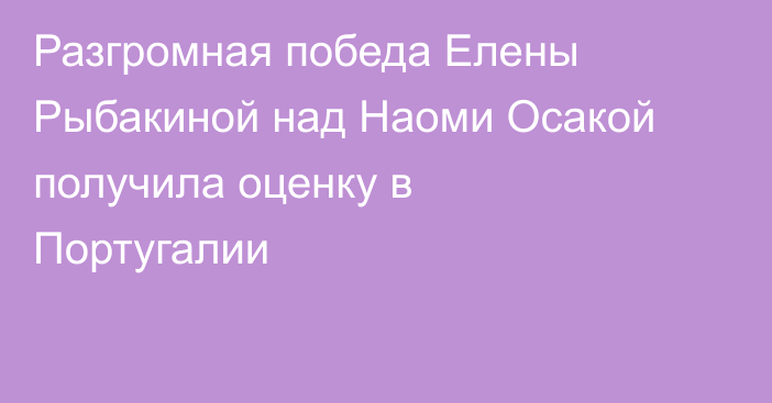 Разгромная победа Елены Рыбакиной над Наоми Осакой получила оценку в Португалии