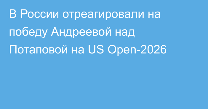 В России отреагировали на победу Андреевой над Потаповой на US Open-2026
