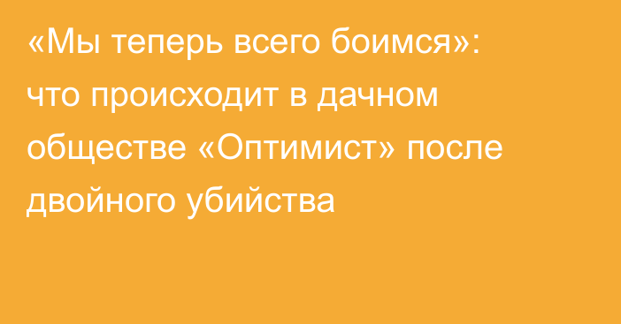 «Мы теперь всего боимся»: что происходит в дачном обществе «Оптимист» после двойного убийства