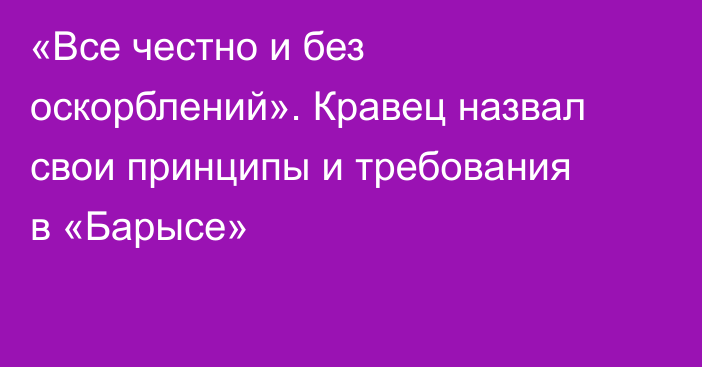 «Все честно и без оскорблений». Кравец назвал свои принципы и требования в «Барысе»
