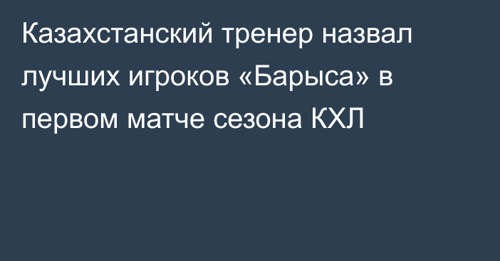 Казахстанский тренер назвал лучших игроков «Барыса» в первом матче сезона КХЛ