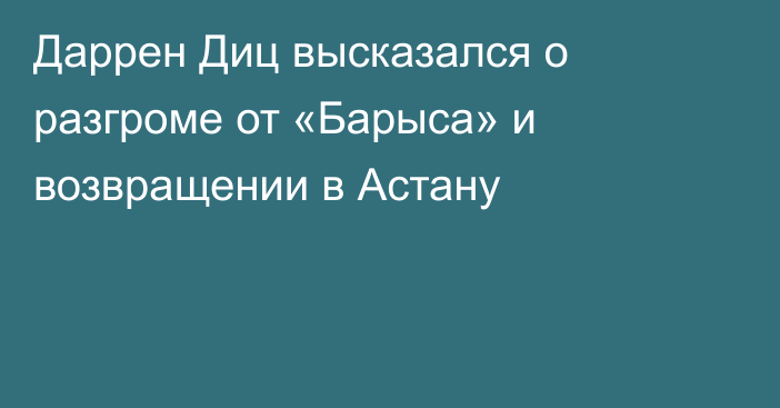 Даррен Диц высказался о разгроме от «Барыса» и возвращении в Астану