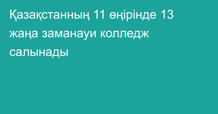 Қазақстанның 11 өңірінде 13 жаңа заманауи колледж салынады