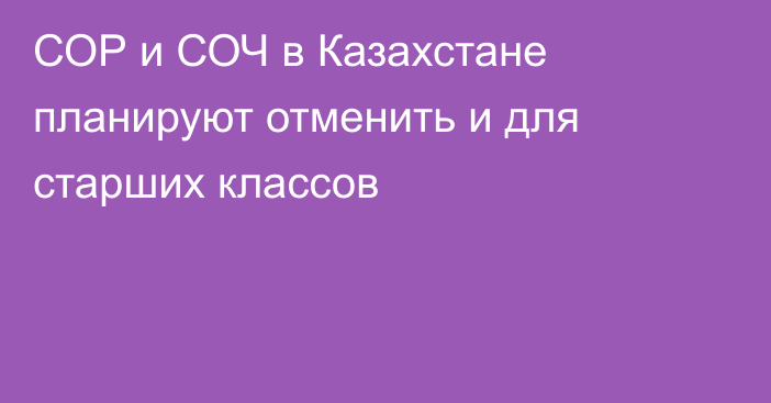 СОР и СОЧ в Казахстане планируют отменить и для старших классов